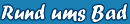 Rund um�s Bad